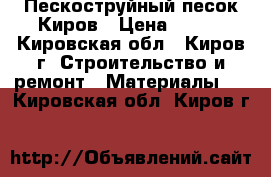 Пескоструйный песок Киров › Цена ­ 150 - Кировская обл., Киров г. Строительство и ремонт » Материалы   . Кировская обл.,Киров г.